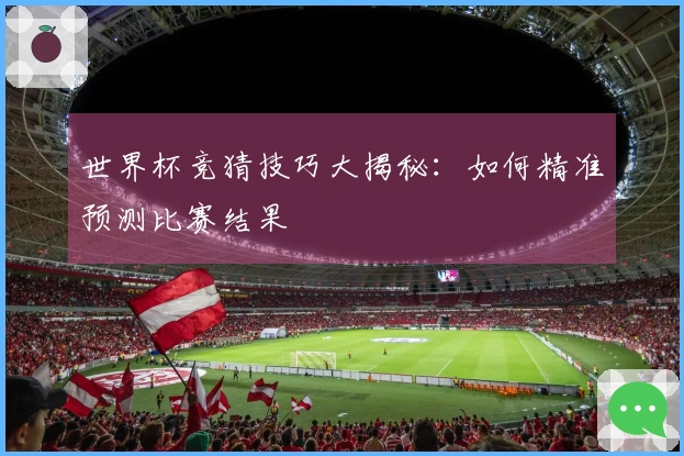 世界杯竞猜技巧大揭秘：如何精准预测比赛结果