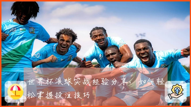 世界杯滚球实战经验分享，如何轻松掌握投注技巧