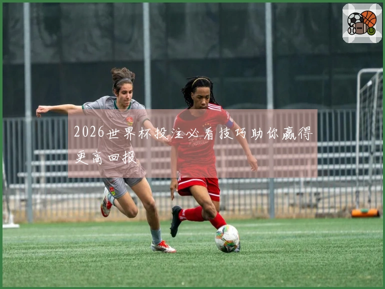 2026世界杯投注必看技巧助你赢得更高回报