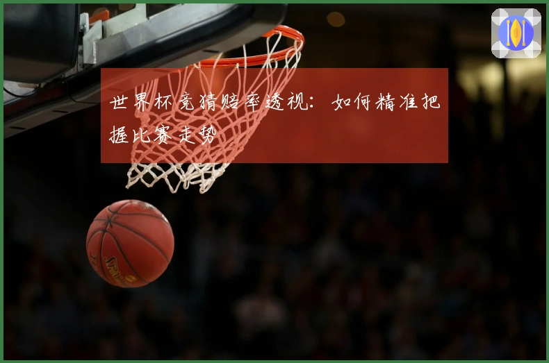 世界杯竞猜赔率透视：如何精准把握比赛走势