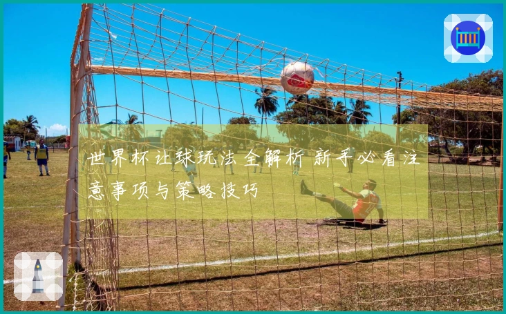 世界杯让球玩法全解析 新手必看注意事项与策略技巧