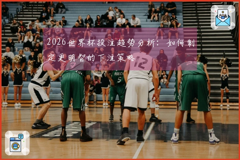 2026世界杯投注趋势分析：如何制定更明智的下注策略