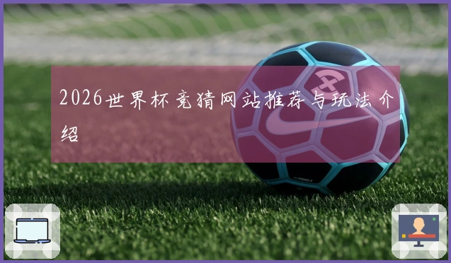 2026世界杯竞猜网站推荐与玩法介绍