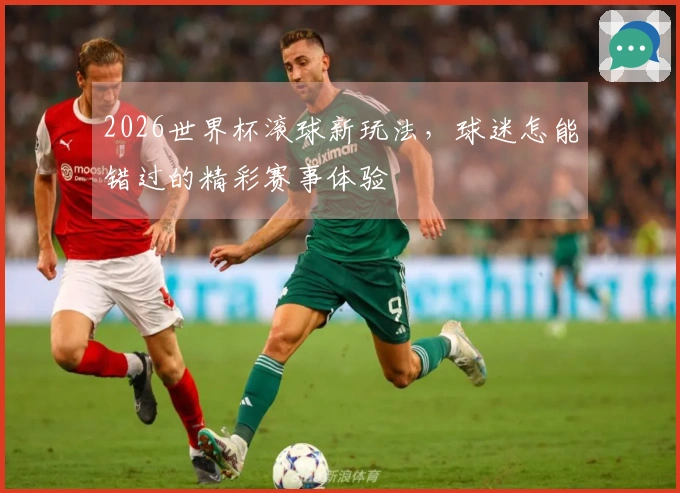 2026世界杯滚球新玩法，球迷怎能错过的精彩赛事体验