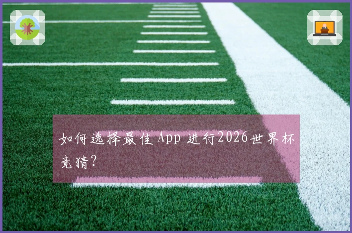 如何选择最佳 App 进行2026世界杯竞猜？