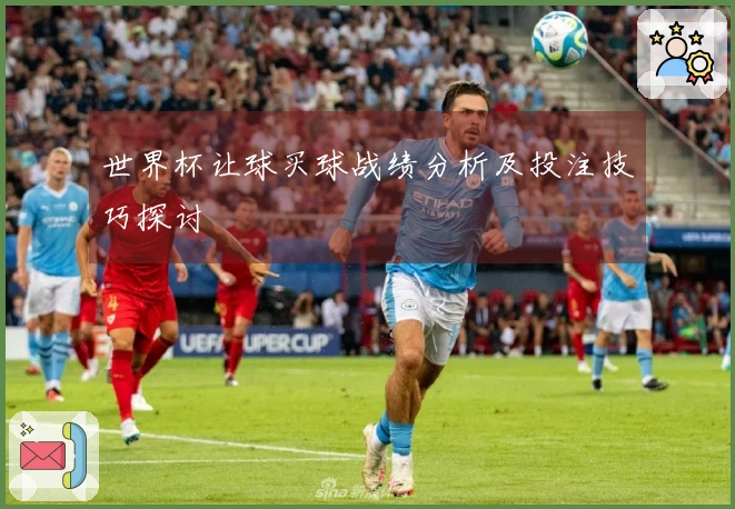 世界杯让球买球战绩分析及投注技巧探讨