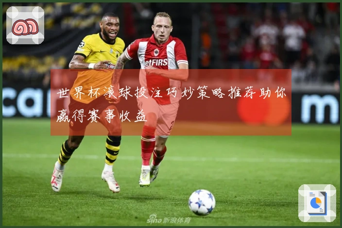 世界杯滚球投注巧妙策略推荐助你赢得赛事收益