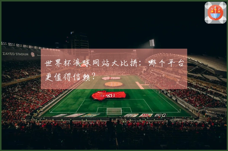 世界杯滚球网站大比拼：哪个平台更值得信赖？