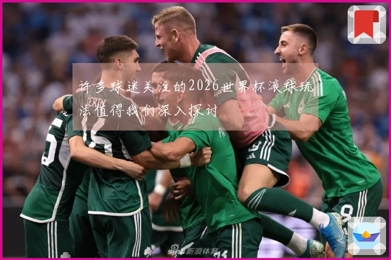 许多球迷关注的2026世界杯滚球玩法值得我们深入探讨
