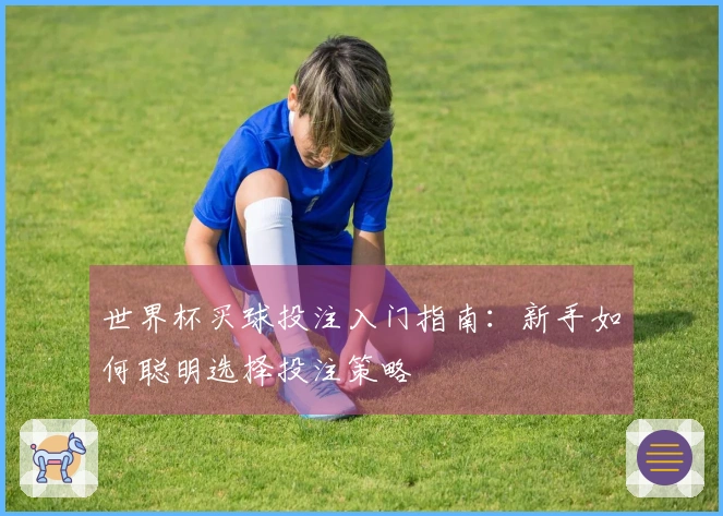 世界杯买球投注入门指南：新手如何聪明选择投注策略