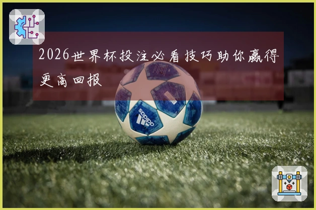 2026世界杯投注必看技巧助你赢得更高回报