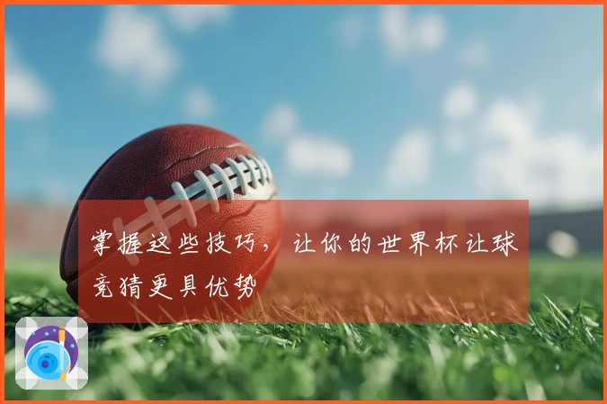 掌握这些技巧，让你的世界杯让球竞猜更具优势