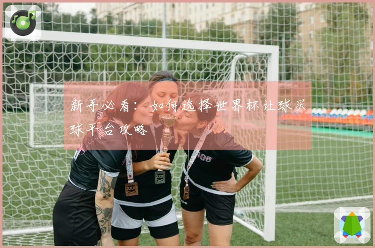 新手必看：如何选择世界杯让球买球平台攻略