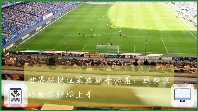 世界杯投注策略新手必看，这些技巧助你轻松上手