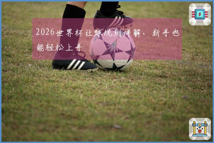 2026世界杯让球规则详解，新手也能轻松上手