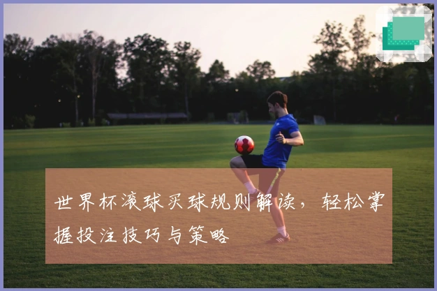 世界杯滚球买球规则解读，轻松掌握投注技巧与策略