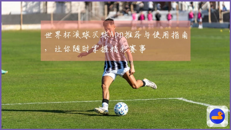 世界杯滚球买球App推荐与使用指南，让你随时掌握精彩赛事