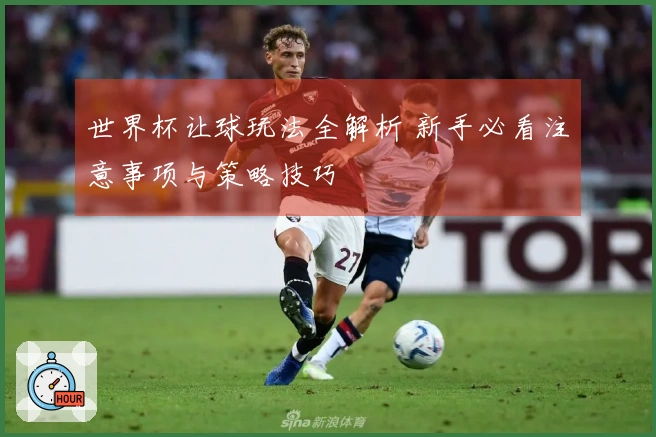 世界杯让球玩法全解析 新手必看注意事项与策略技巧