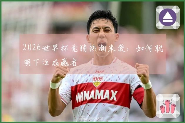 2026世界杯竞猜热潮来袭，如何聪明下注成赢者